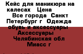 Кейс для маникюра на калесах › Цена ­ 8 000 - Все города, Санкт-Петербург г. Одежда, обувь и аксессуары » Аксессуары   . Челябинская обл.,Миасс г.